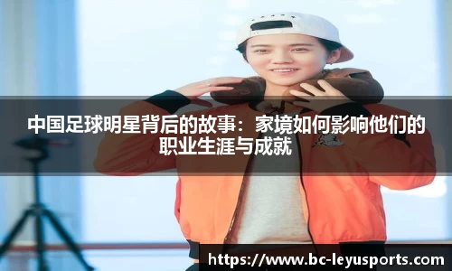 中国足球明星背后的故事：家境如何影响他们的职业生涯与成就